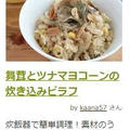 【#受賞レシピ】舞茸とツナマヨコーンの炊き込みピラフ♪