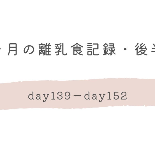 9ヶ月の離乳食記録・後半（day139-day152）