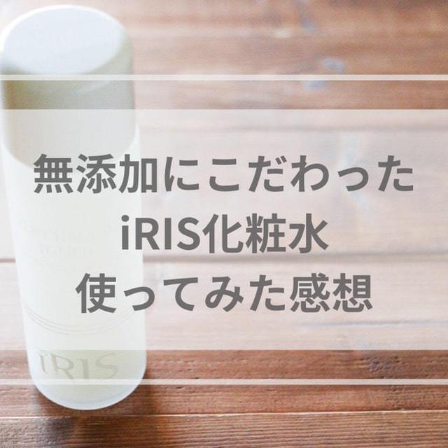 無添加を追求したiRIS化粧水の口コミ！
