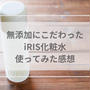無添加を追求したiRIS化粧水の口コミ！
