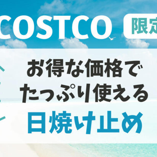 コストコ限定！お得な価格でたっぷり使える「日焼け止め」おすすめ2024