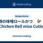 鶏の味噌ロールかつ　🐓　Chicken Roll miso Cutlet