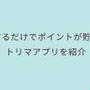 移動するだけでポイントが貯まる!?トリマアプリを紹介