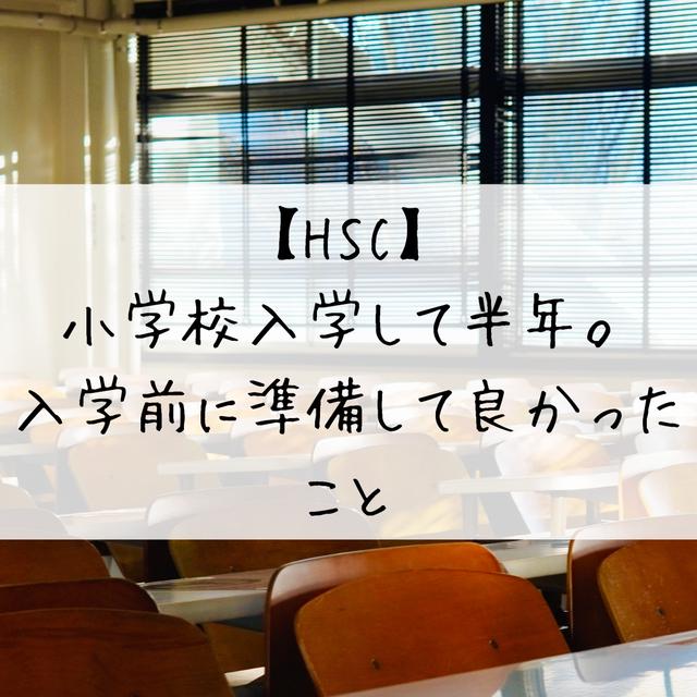 【HSC】小学校入学して半年。入学前に準備して良かったこと