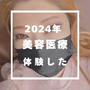 2024年に受けた美容医療まとめとやってよかった美容医療