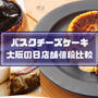 ☆【8選】バスクチーズケーキ大阪！値段比較＆梅田や難波で食べられる店舗はどこ？