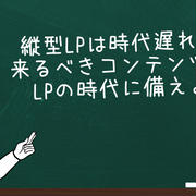 縦型LPは時代遅れ？ 来るべきコンテンツ型 LPの時代に備えよ
