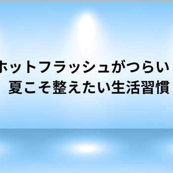 夏のホットフラッシュがつらい！更年期にこそ整えたい生活習慣