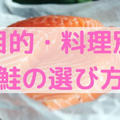 【目的・料理別】知っておきたい！鮭の選び方【部位・味の解説】