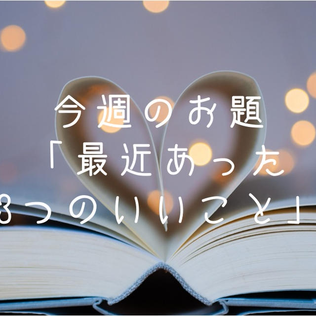 今週のお題「最近あった3つのいいこと」は私らしいことばかり。
