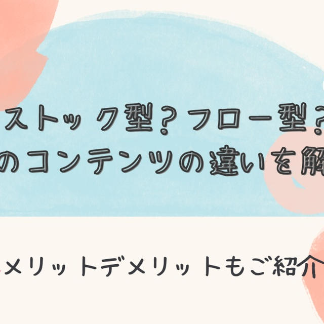ストック型？フロー型？2つのコンテンツの違いを解説！メリットデメリットもご紹介