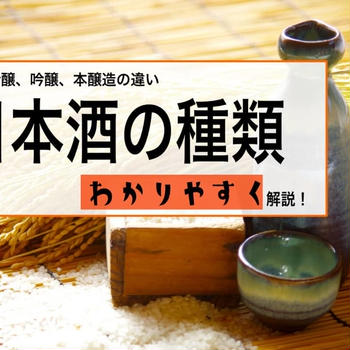 日本酒の種類、名前を知る！純米大吟醸、吟醸酒、本醸造酒の違いをわかりやすく解説！