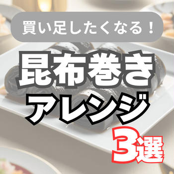 【リメイクレシピ】おせちの昆布巻リメイク3選