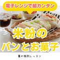 夏の特別レッスン　１０分で出来る！電子レンジで作る【米粉のパンとお菓子】