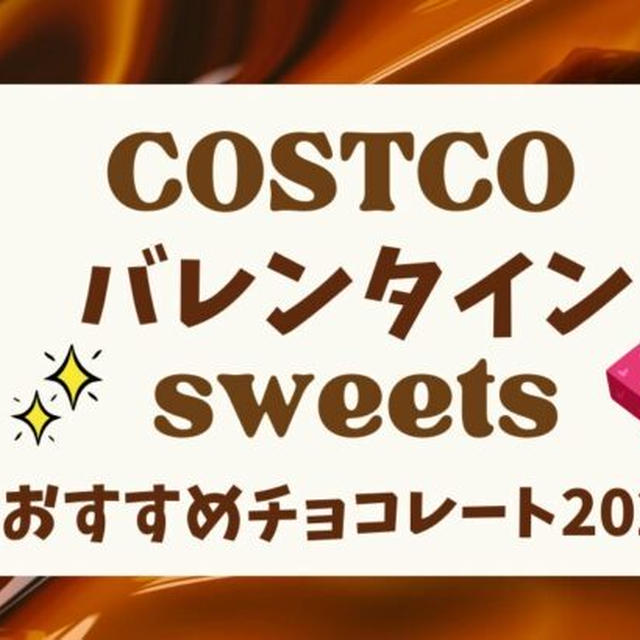 2024年★コストコ★バレンタインチョコレートおすすめ22選 本命～ばらまきも!!