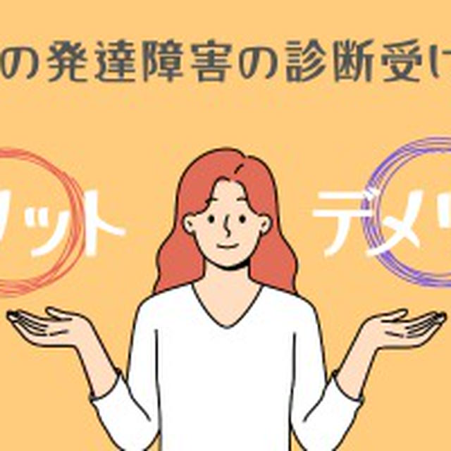 大人の発達障害の診断受ける？メリット・デメリットとは