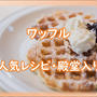 ワッフルの人気レシピ集（クックパッドより厳選チョイス）