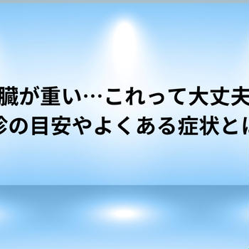 更年期に感じる「心臓が重い」…これって大丈夫？受診の目安やよくある症状とは？