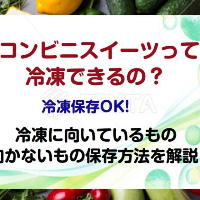 コンビニスイーツって冷凍できる？冷凍保存OK！冷凍に向いているもの、向いてないものを解説！