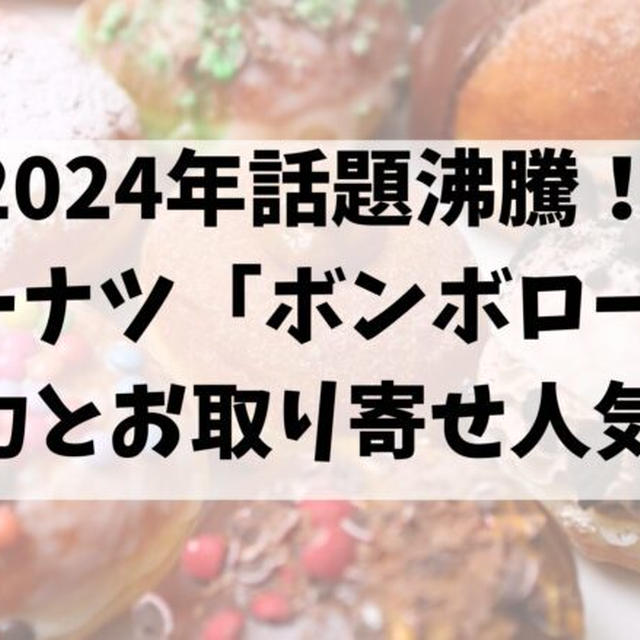 2024年話題沸騰！生ドーナツ「ボンボローニ」の魅力とお取り寄せ人気商品