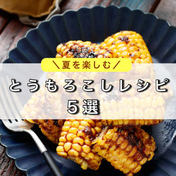 夏を楽しむ！「とうもろこしレシピ5選」