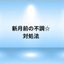 新月前の不定愁訴☆対処法！