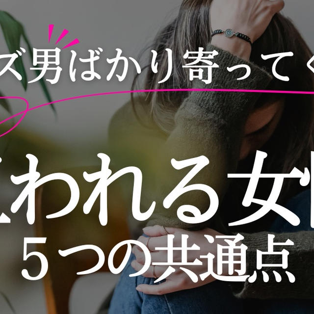 クズ男ばかり寄ってくる…知らないと損するクズ男ホイホイ５つの特徴