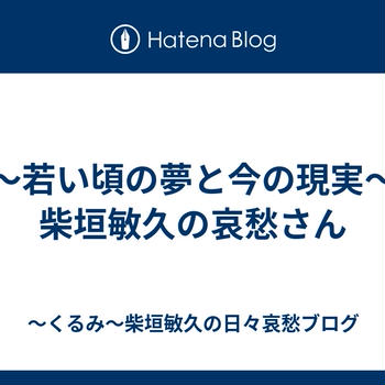 ～若い頃の夢と今の現実～柴垣敏久の哀愁さん