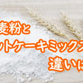 ホットケーキミックスと小麦粉の違いは？小麦粉で作るとどれくらいお得になる？
