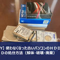 【DIY】古いパソコンのＨＤＤとＳＳＤの処分（解体・破壊・廃棄）は自分でも簡単にできる