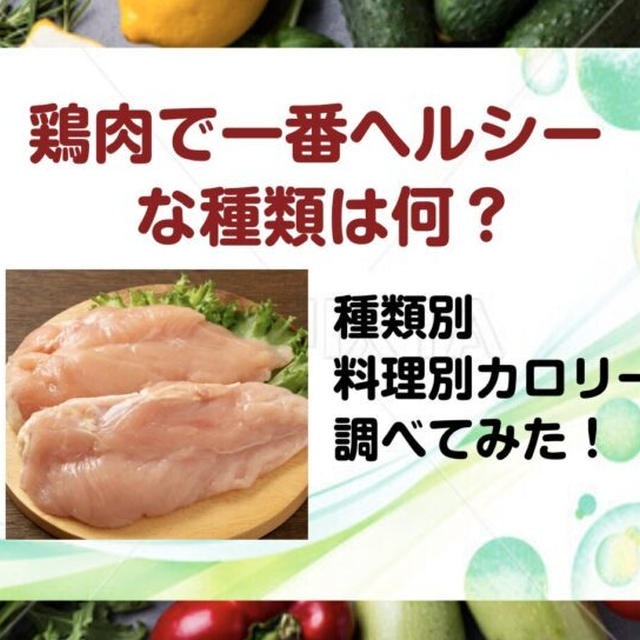 鶏肉で一番ヘルシーなのは何？種類別・調理別でどう変わるか比べてみた！