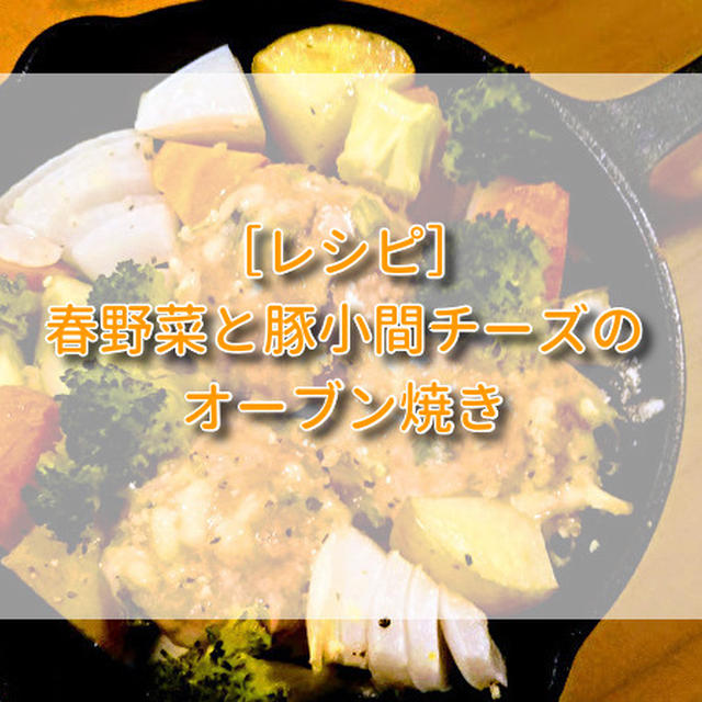 ［レシピ］春野菜と豚小間チーズのオーブン焼き。簡単×おしゃれ料理