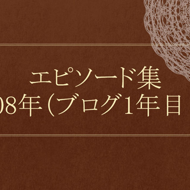 【エピソード集】2008年（ブログ1年目！）　