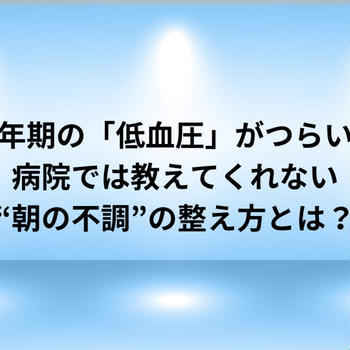 更年期の「低血圧」がつらい…病院では教えてくれない“朝の不調”の整え方とは？