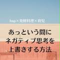 ｈｓｐと発酵料理と育児｜あっという間にネガティブ思考を上書きする方法