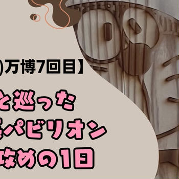 【6/17(火)万博7回目】夫と巡った“日本系パビリオン集中攻め”の1日