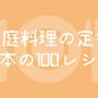 定番・基本の家庭料理のレシピ100 │ 簡単・ポイントを押さえて美味しく