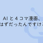AIと4コマ漫画、作るはずだったんですけどね。