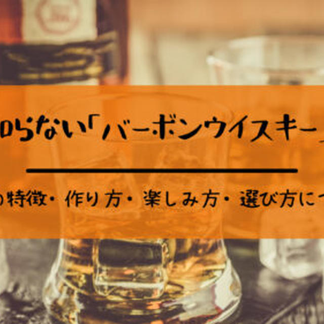 意外と知らない「バーボンウイスキー」とは？その特徴・作り方・楽しみ方・選び方について