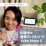 【スマートライフ】料理中の優秀アシスタント『Echo show 5』