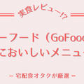 ゴーフード(Gofood)の美味しかったメニュー5選!!実際に35食たべた私が選びました