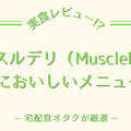 マッスルデリのおいしいメニュー5選を紹介【メニュー変更方法も解説】