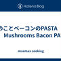 きのことベーコンのPASTA　🍄🍝　Mushrooms Bacon PASTA