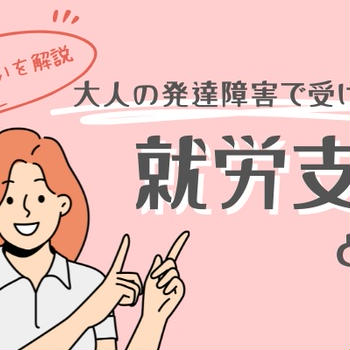 大人の発達障害で受けられる就労支援とは？種類と違いを解説