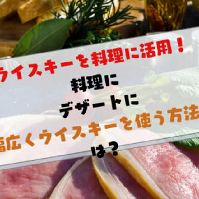 ウイスキーを料理に活用！料理にデザートに幅広くウイスキーを使う方法とは？