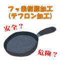 フッ素樹脂(テフロン)加工のフライパンについて