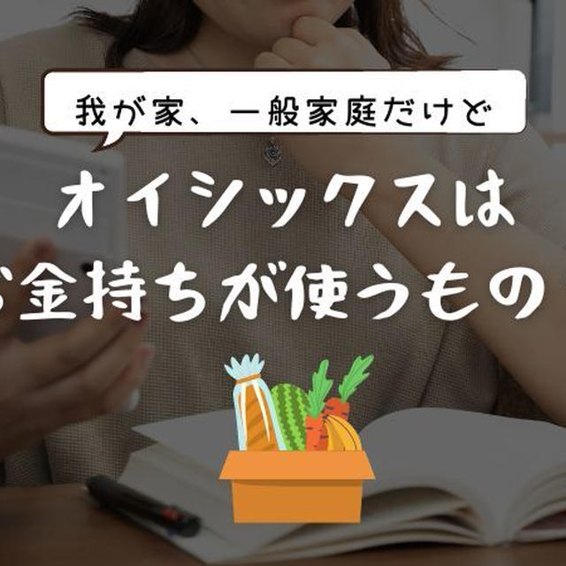 【Oisix】オイシックスは「お金持ち専用」という誤解。一般家庭が利用しても良い理由と節約術