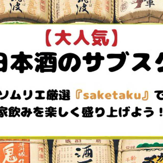 【大人気】日本酒のサブスク！ソムリエ厳選『saketaku』で家飲みを楽しく盛り上げよう！