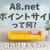 A8.netの「ポイントサイト」って何？報酬が高いけど自分は使えるの？