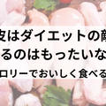 鶏皮はダイエットの敵？捨てたらもったいない！低カロリーで食べる方法！